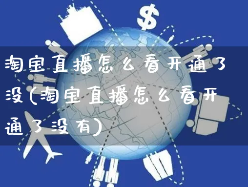 淘宝直播怎么看开通了没(淘宝直播怎么看开通了没有)_https://www.czttao.com_电商运营_第1张