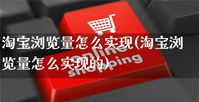 淘宝浏览量怎么实现(淘宝浏览量怎么实现的)_https://www.czttao.com_淘宝电商_第1张