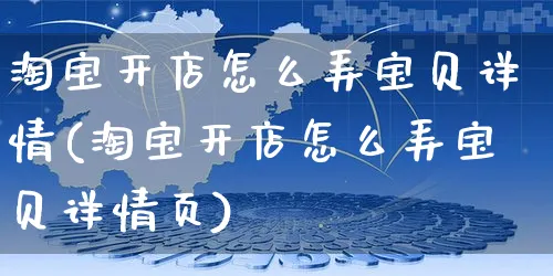 淘宝开店怎么弄宝贝详情(淘宝开店怎么弄宝贝详情页)_https://www.czttao.com_淘宝电商_第1张