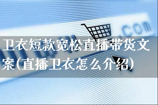 卫衣短款宽松直播带货文案(直播卫衣怎么介绍)_https://www.czttao.com_视频/直播带货_第1张