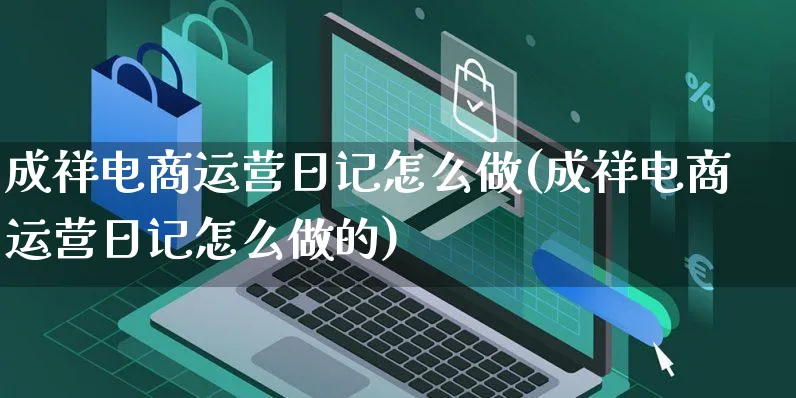 成祥电商运营日记怎么做(成祥电商运营日记怎么做的)_https://www.czttao.com_电商运营_第1张