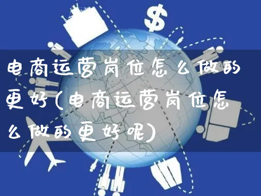 电商运营岗位怎么做的更好(电商运营岗位怎么做的更好呢)_https://www.czttao.com_电商资讯_第1张