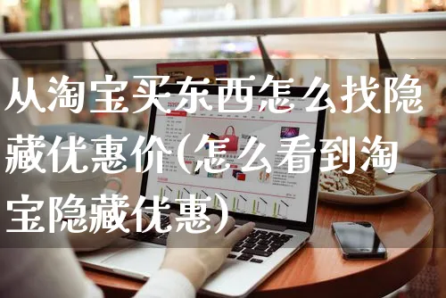 从淘宝买东西怎么找隐藏优惠价(怎么看到淘宝隐藏优惠)_https://www.czttao.com_亚马逊电商_第1张