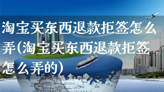 淘宝买东西退款拒签怎么弄(淘宝买东西退款拒签怎么弄的)_https://www.czttao.com_视频/直播带货_第1张