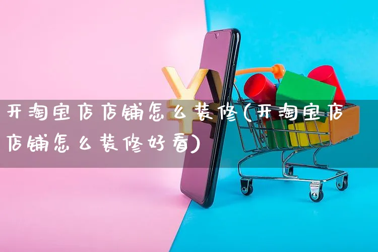 开淘宝店店铺怎么装修(开淘宝店店铺怎么装修好看)_https://www.czttao.com_店铺装修_第1张