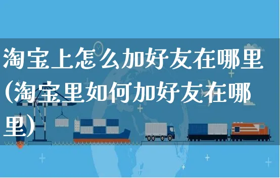 淘宝上怎么加好友在哪里(淘宝里如何加好友在哪里)_https://www.czttao.com_淘宝电商_第1张