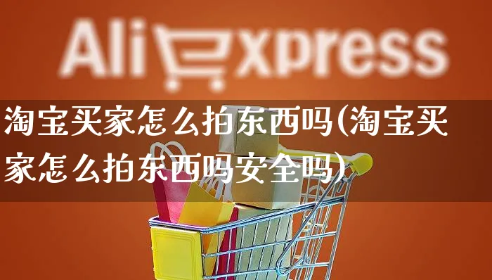 淘宝买家怎么拍东西吗(淘宝买家怎么拍东西吗安全吗)_https://www.czttao.com_拼多多电商_第1张