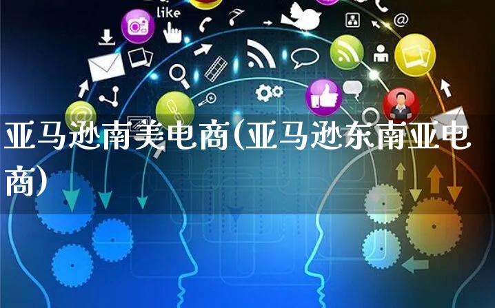 亚马逊南美电商(亚马逊东南亚电商)_https://www.czttao.com_亚马逊电商_第1张