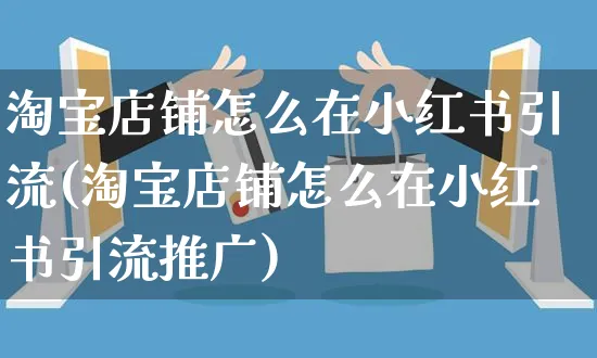 淘宝店铺怎么在小红书引流(淘宝店铺怎么在小红书引流推广)_https://www.czttao.com_小红书_第1张