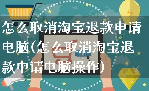 怎么取消淘宝退款申请电脑(怎么取消淘宝退款申请电脑操作)_https://www.czttao.com_淘宝电商_第1张