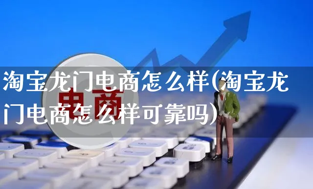 淘宝龙门电商怎么样(淘宝龙门电商怎么样可靠吗)_https://www.czttao.com_小红书_第1张