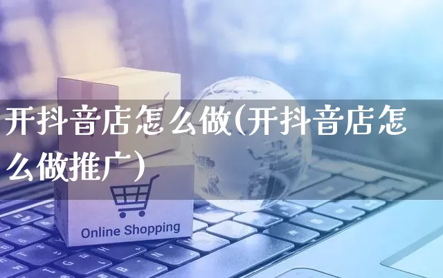 开抖音店怎么做(开抖音店怎么做推广)_https://www.czttao.com_抖音小店_第1张