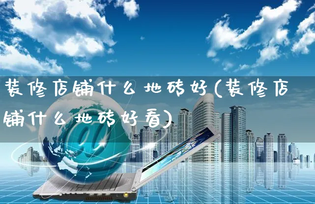 装修店铺什么地砖好(装修店铺什么地砖好看)_https://www.czttao.com_店铺装修_第1张