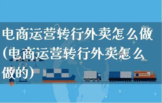 电商运营转行外卖怎么做(电商运营转行外卖怎么做的)_https://www.czttao.com_电商资讯_第1张