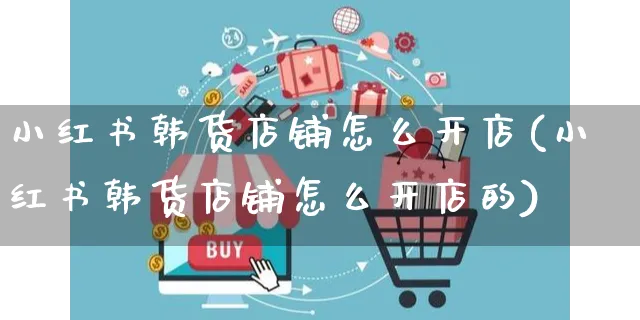 小红书韩货店铺怎么开店(小红书韩货店铺怎么开店的)_https://www.czttao.com_小红书_第1张