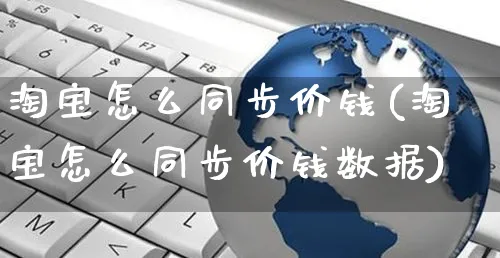 淘宝怎么同步价钱(淘宝怎么同步价钱数据)_https://www.czttao.com_闲鱼电商_第1张