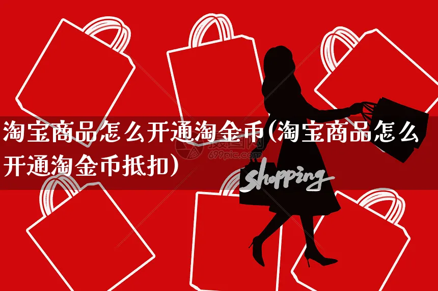 淘宝商品怎么开通淘金币(淘宝商品怎么开通淘金币抵扣)_https://www.czttao.com_视频/直播带货_第1张