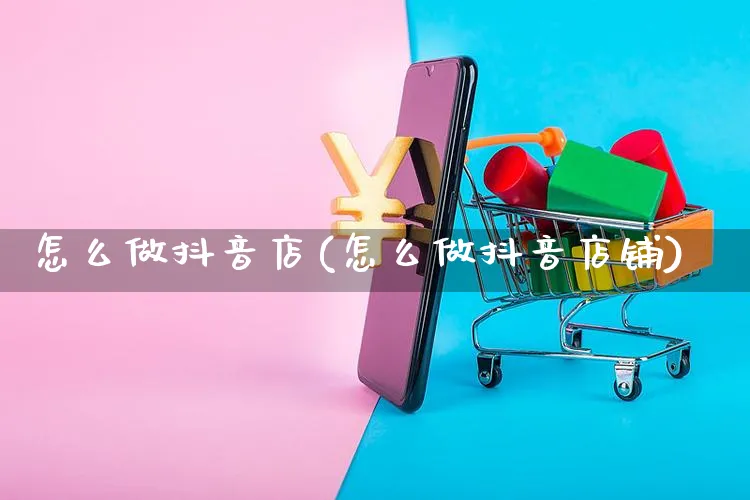 怎么做抖音店(怎么做抖音店铺)_https://www.czttao.com_抖音小店_第1张