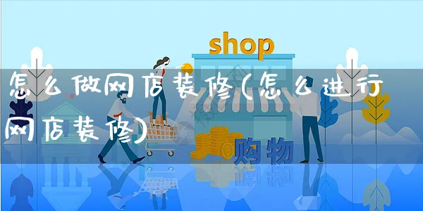 怎么做网店装修(怎么进行网店装修)_https://www.czttao.com_店铺规则_第1张