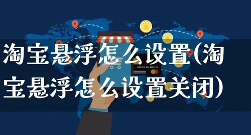 淘宝悬浮怎么设置(淘宝悬浮怎么设置关闭)_https://www.czttao.com_电商运营_第1张