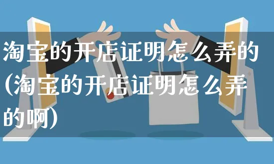 淘宝的开店证明怎么弄的(淘宝的开店证明怎么弄的啊)_https://www.czttao.com_淘宝电商_第1张