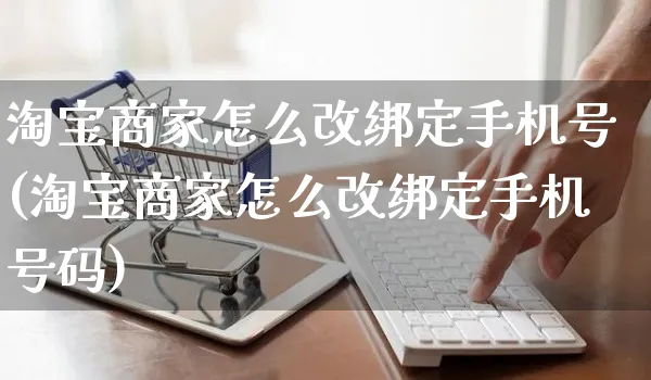 淘宝商家怎么改绑定手机号(淘宝商家怎么改绑定手机号码)_https://www.czttao.com_抖音小店_第1张