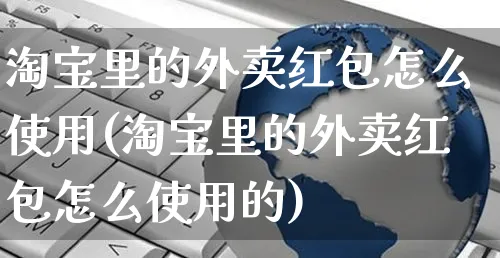 淘宝里的外卖红包怎么使用(淘宝里的外卖红包怎么使用的)_https://www.czttao.com_开店技巧_第1张