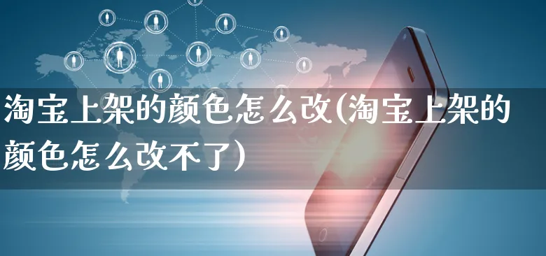 淘宝上架的颜色怎么改(淘宝上架的颜色怎么改不了)_https://www.czttao.com_店铺规则_第1张