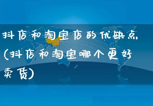 抖店和淘宝店的优缺点(抖店和淘宝哪个更好卖货)_https://www.czttao.com_抖音小店_第1张