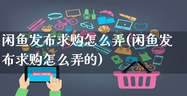 闲鱼发布求购怎么弄(闲鱼发布求购怎么弄的)_https://www.czttao.com_闲鱼电商_第1张