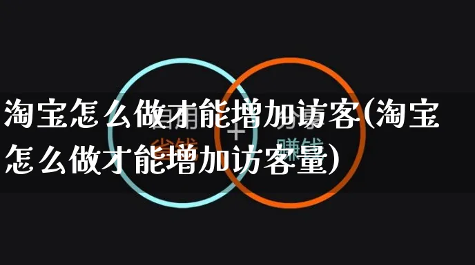 淘宝怎么做才能增加访客(淘宝怎么做才能增加访客量)_https://www.czttao.com_抖音小店_第1张