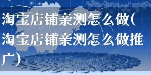 淘宝店铺亲测怎么做(淘宝店铺亲测怎么做推广)_https://www.czttao.com_淘宝电商_第1张