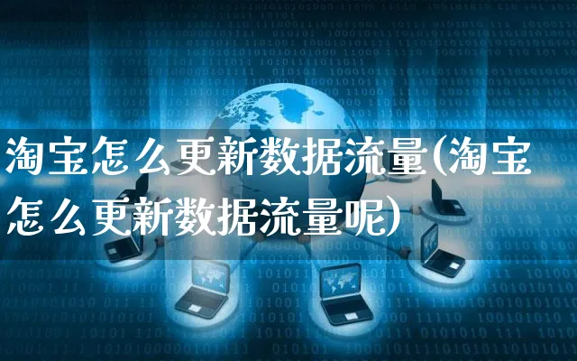 淘宝怎么更新数据流量(淘宝怎么更新数据流量呢)_https://www.czttao.com_闲鱼电商_第1张