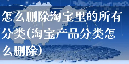 怎么删除淘宝里的所有分类(淘宝产品分类怎么删除)_https://www.czttao.com_抖音小店_第1张