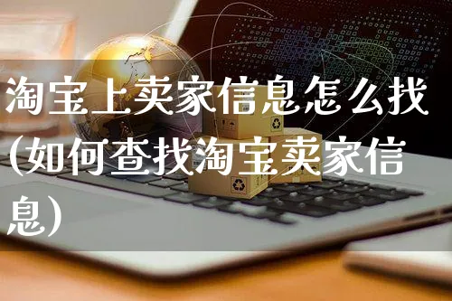 淘宝上卖家信息怎么找(如何查找淘宝卖家信息)_https://www.czttao.com_店铺规则_第1张