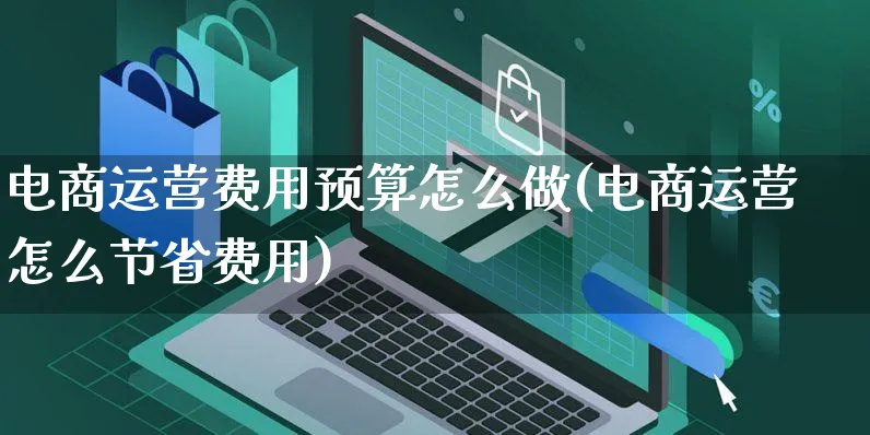 电商运营费用预算怎么做(电商运营怎么节省费用)_https://www.czttao.com_电商运营_第1张