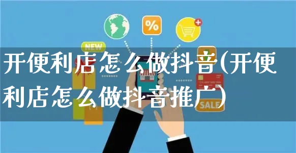 开便利店怎么做抖音(开便利店怎么做抖音推广)_https://www.czttao.com_抖音小店_第1张