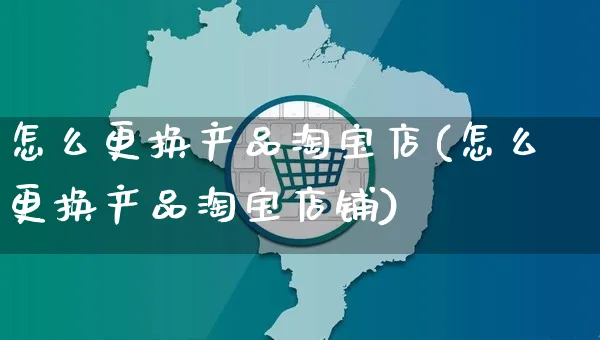 怎么更换产品淘宝店(怎么更换产品淘宝店铺)_https://www.czttao.com_闲鱼电商_第1张