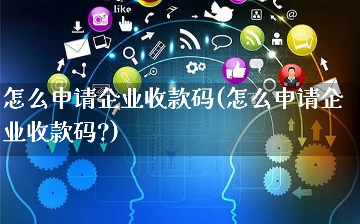 怎么申请企业收款码(怎么申请企业收款码?)_https://www.czttao.com_京东电商_第1张