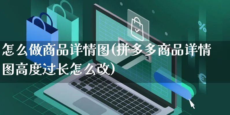 怎么做商品详情图(拼多多商品详情图高度过长怎么改)_https://www.czttao.com_电商资讯_第1张