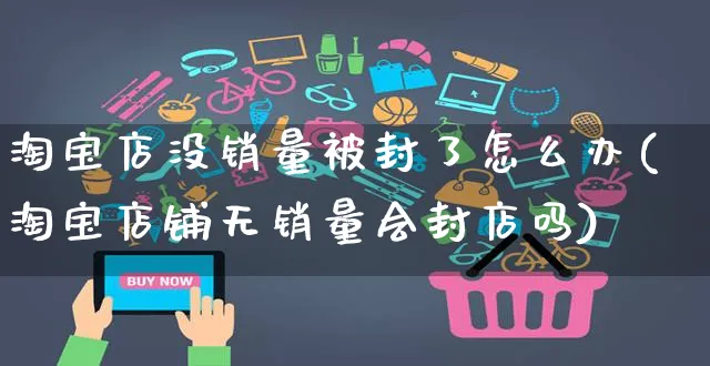 淘宝店没销量被封了怎么办(淘宝店铺无销量会封店吗)_https://www.czttao.com_视频/直播带货_第1张