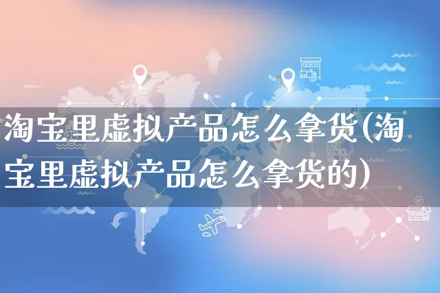 淘宝里虚拟产品怎么拿货(淘宝里虚拟产品怎么拿货的)_https://www.czttao.com_亚马逊电商_第1张