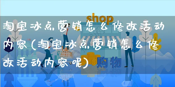 淘宝冰点营销怎么修改活动内容(淘宝冰点营销怎么修改活动内容呢)_https://www.czttao.com_开店技巧_第1张