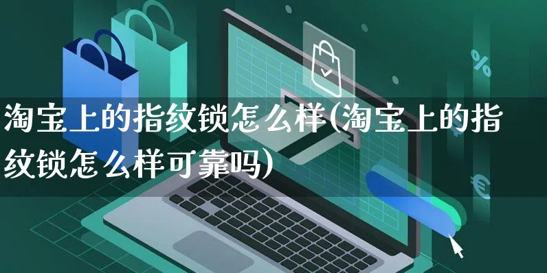 淘宝上的指纹锁怎么样(淘宝上的指纹锁怎么样可靠吗)_https://www.czttao.com_电商问答_第1张