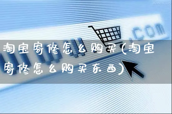 淘宝寄修怎么购买(淘宝寄修怎么购买东西)_https://www.czttao.com_视频/直播带货_第1张