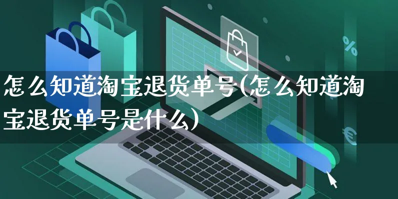 怎么知道淘宝退货单号(怎么知道淘宝退货单号是什么)_https://www.czttao.com_电商运营_第1张