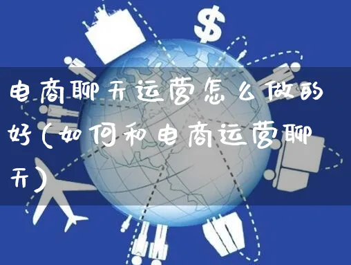 电商聊天运营怎么做的好(如何和电商运营聊天)_https://www.czttao.com_电商运营_第1张