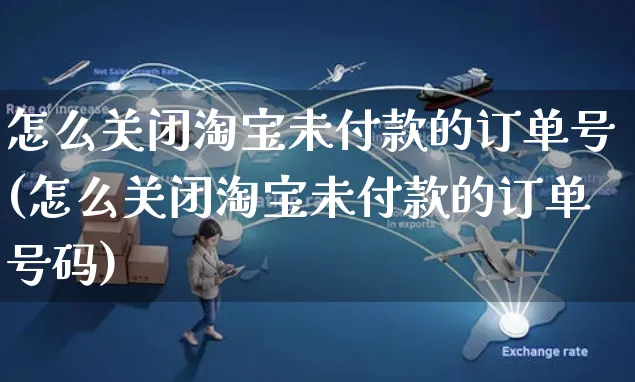 怎么关闭淘宝未付款的订单号(怎么关闭淘宝未付款的订单号码)_https://www.czttao.com_抖音小店_第1张