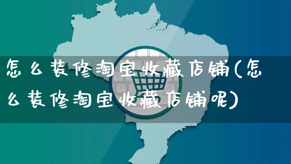 怎么装修淘宝收藏店铺(怎么装修淘宝收藏店铺呢)_https://www.czttao.com_店铺装修_第1张