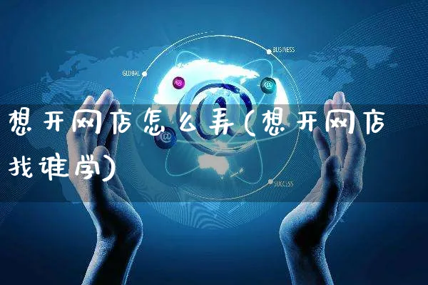 想开网店怎么弄(想开网店找谁学)_https://www.czttao.com_开店技巧_第1张